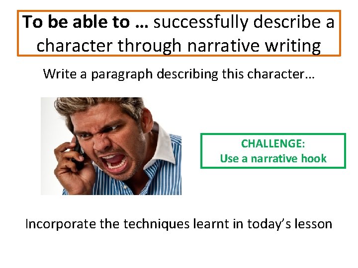 To be able to … successfully describe a character through narrative writing Write a