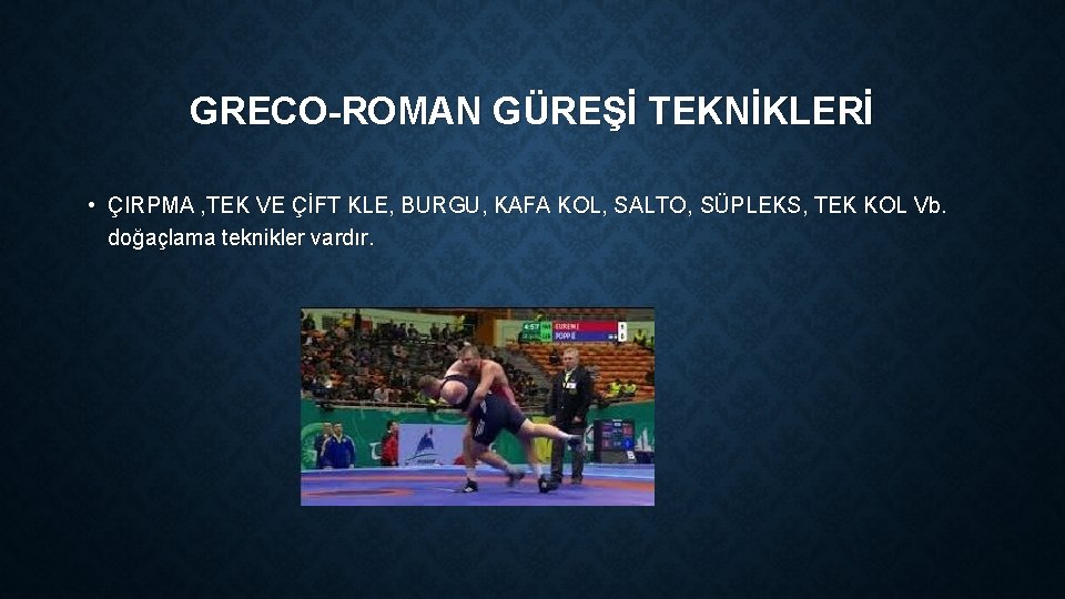 GRECO-ROMAN GÜREŞİ TEKNİKLERİ • ÇIRPMA , TEK VE ÇİFT KLE, BURGU, KAFA KOL, SALTO,