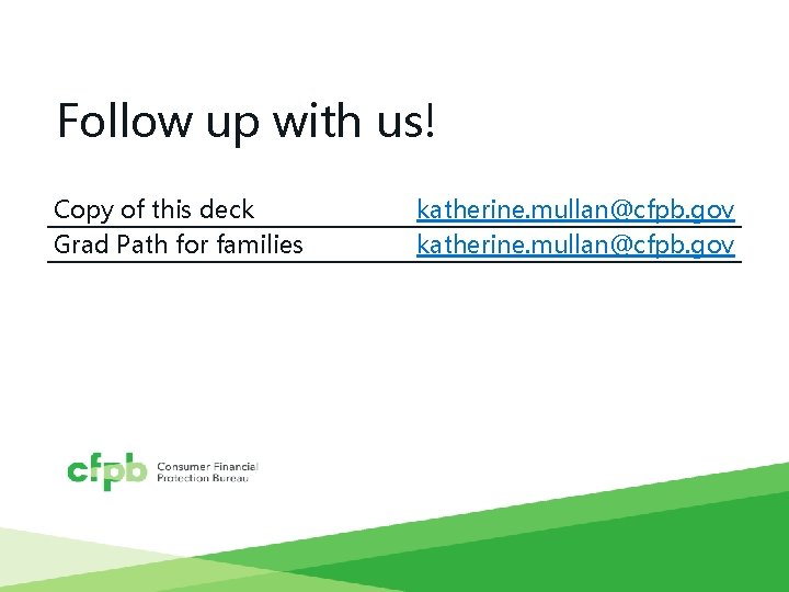 Follow up with us! Copy of this deck Grad Path for families katherine. mullan@cfpb.