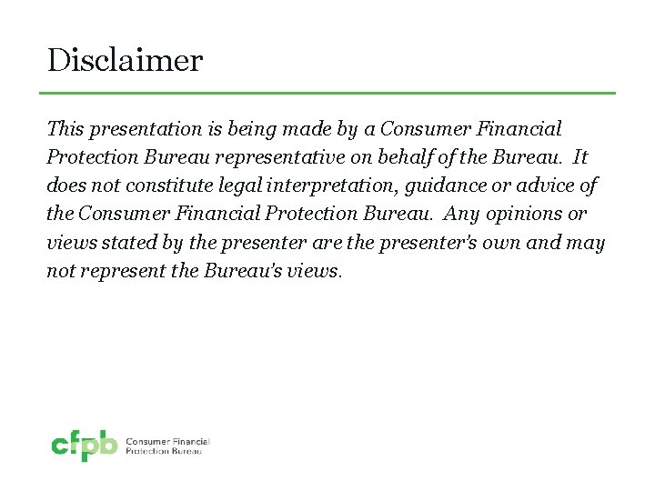 Disclaimer This presentation is being made by a Consumer Financial Protection Bureau representative on
