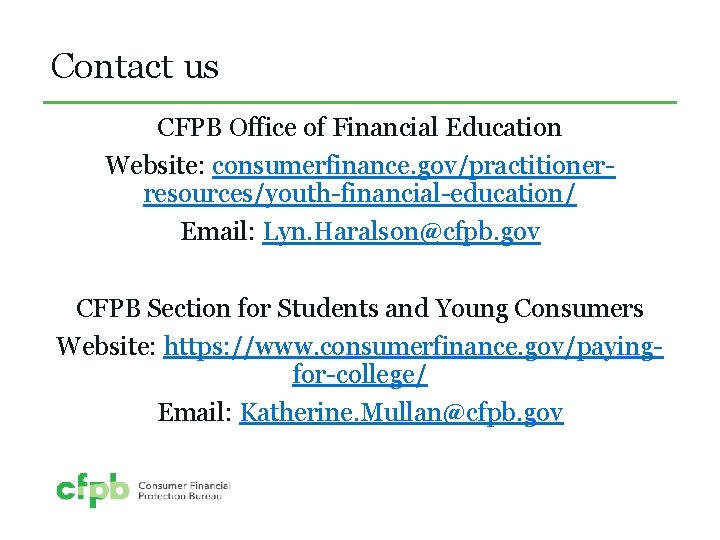 Contact us CFPB Office of Financial Education Website: consumerfinance. gov/practitionerresources/youth-financial-education/ Email: Lyn. Haralson@cfpb. gov