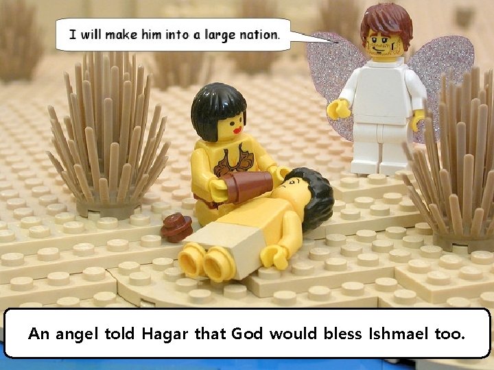 An angel told Hagar that God would bless Ishmael too. 