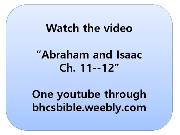 Watch the video “Abraham and Isaac Ch. 11 --12” One youtube through bhcsbible. weebly.