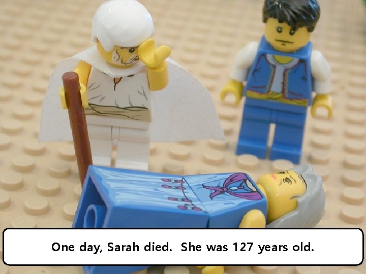 One day, Sarah died. She was 127 years old. 