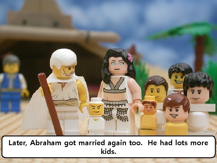 Later, Abraham got married again too. He had lots more kids. 