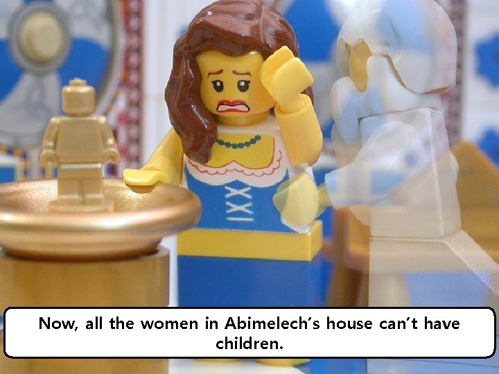 Now, all the women in Abimelech’s house can’t have children. 