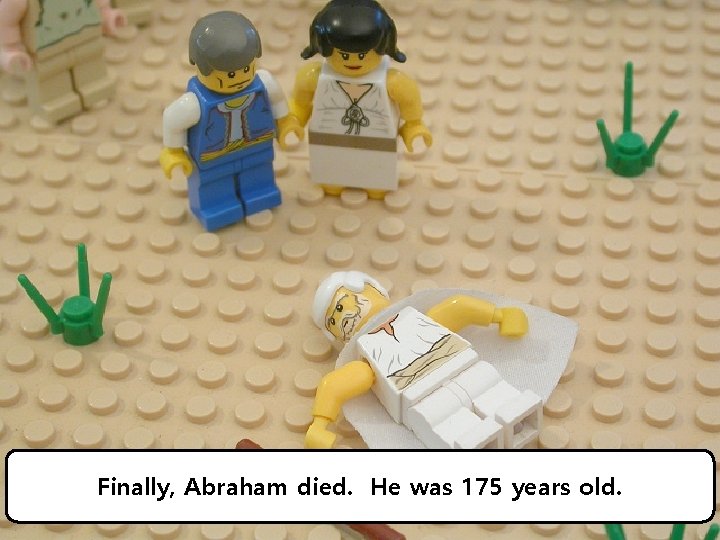 Finally, Abraham died. He was 175 years old. 