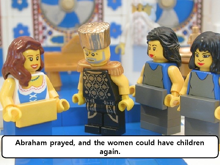 Abraham prayed, and the women could have children again. 