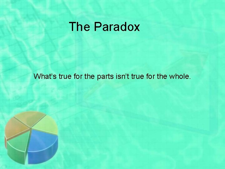The Paradox What’s true for the parts isn’t true for the whole. 