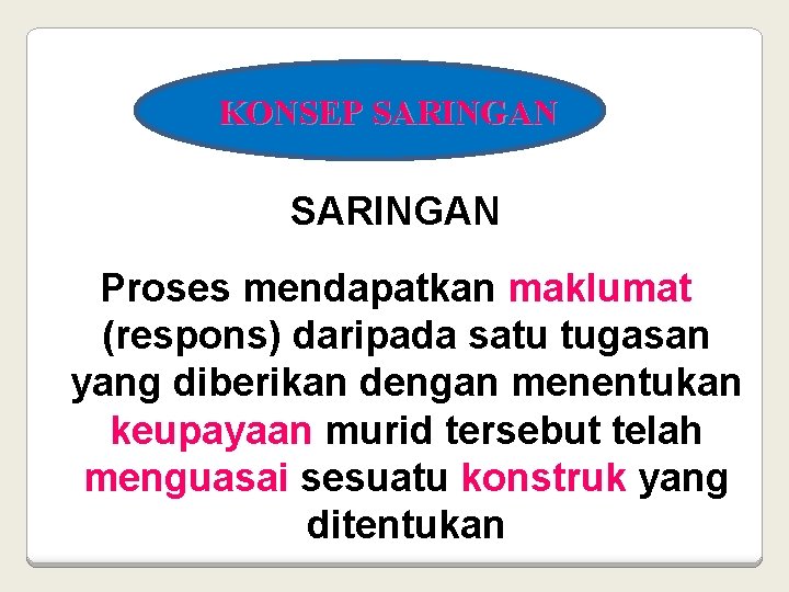 KONSEP SARINGAN Proses mendapatkan maklumat (respons) daripada satu tugasan yang diberikan dengan menentukan keupayaan