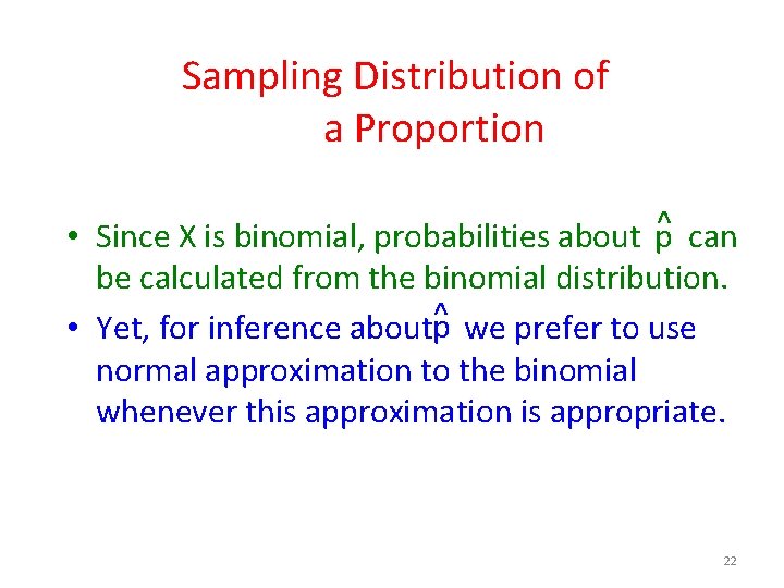 Sampling Distribution of a Proportion • Since X is binomial, probabilities about p^ can
