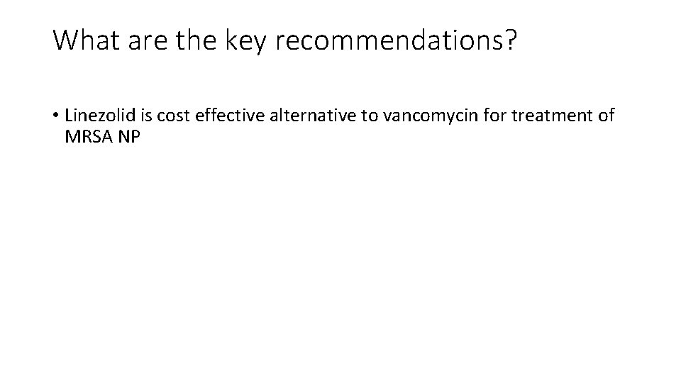 What are the key recommendations? • Linezolid is cost effective alternative to vancomycin for