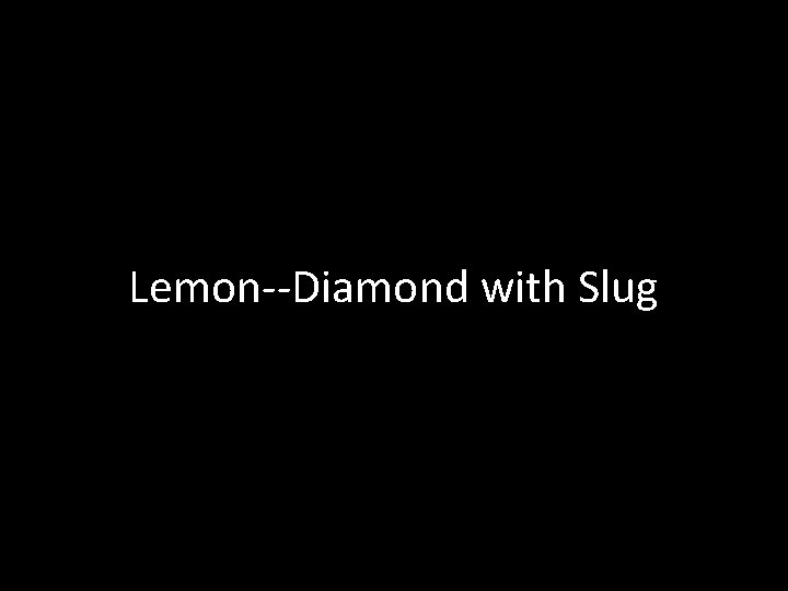 Lemon--Diamond with Slug 