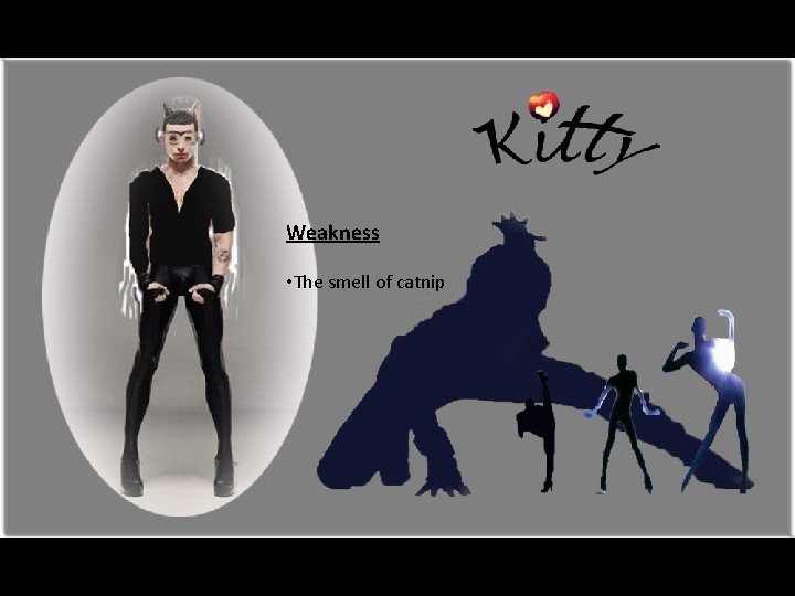 Weakness • The smell of catnip 