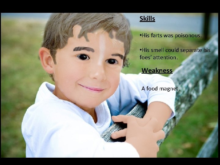 Skills • His farts was poisonous. • His smell could separate his foes’ attention.