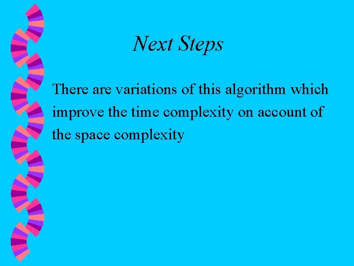 Next Steps There are variations of this algorithm which improve the time complexity on