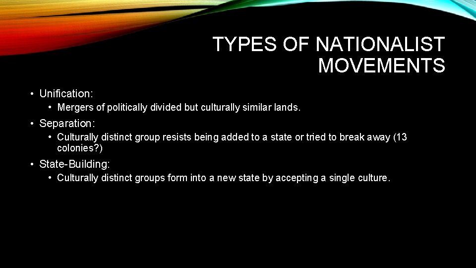 TYPES OF NATIONALIST MOVEMENTS • Unification: • Mergers of politically divided but culturally similar