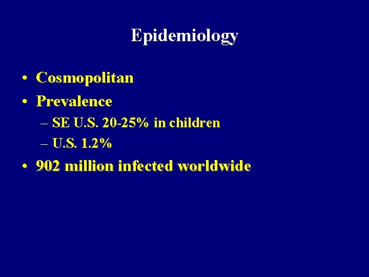 Epidemiology • Cosmopolitan • Prevalence – SE U. S. 20 -25% in children –