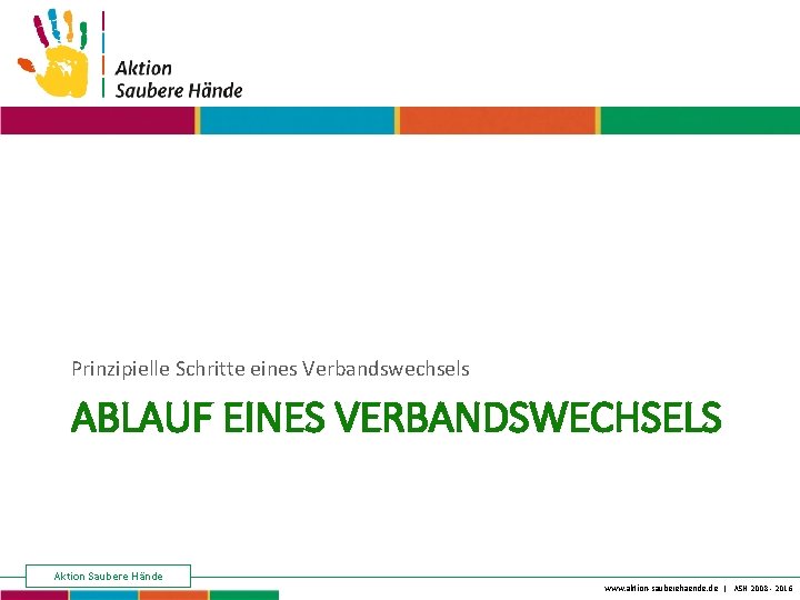 Keine Chance den Krankenhausinfektionen Prinzipielle Schritte eines Verbandswechsels ABLAUF EINES VERBANDSWECHSELS Aktion Saubere Hände