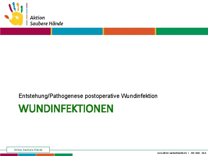 Keine Chance den Krankenhausinfektionen Entstehung/Pathogenese postoperative Wundinfektion WUNDINFEKTIONEN Aktion Saubere Hände www. aktion-sauberehaende. de