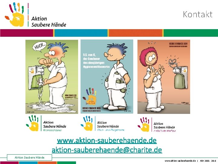 Kontakt Keine Chance den Krankenhausinfektionen www. aktion-sauberehaende. de aktion-sauberehaende@charite. de Aktion Saubere Hände www.