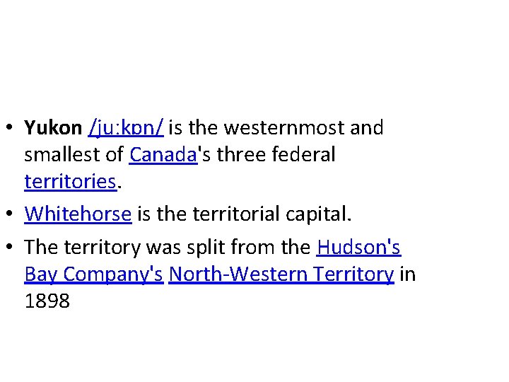  • Yukon /juːkɒn/ is the westernmost and smallest of Canada's three federal territories.