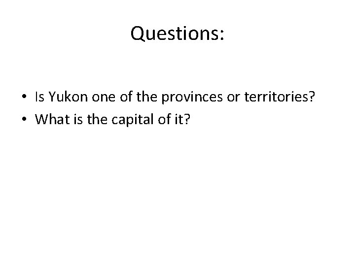 Questions: • Is Yukon one of the provinces or territories? • What is the