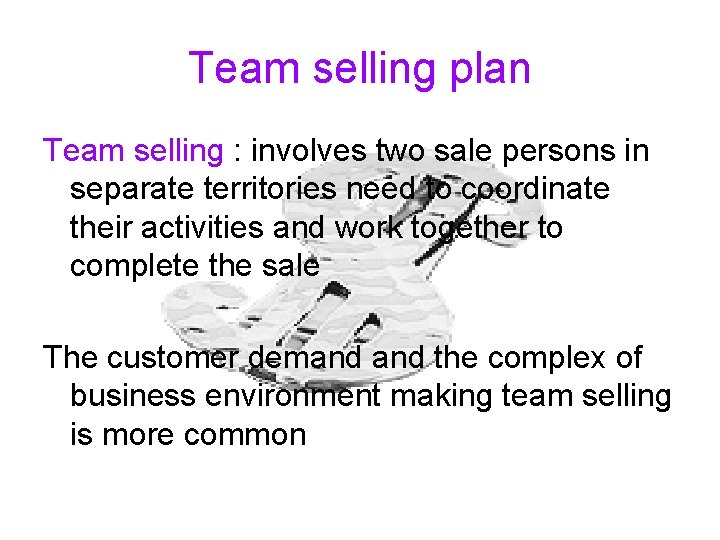 Team selling plan Team selling : involves two sale persons in separate territories need