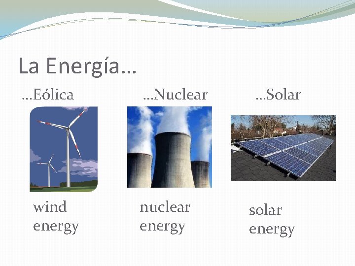 La Energía… …Eólica wind energy …Nuclear nuclear energy …Solar solar energy 