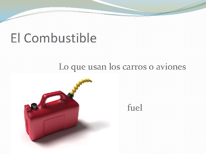El Combustible Lo que usan los carros o aviones fuel 