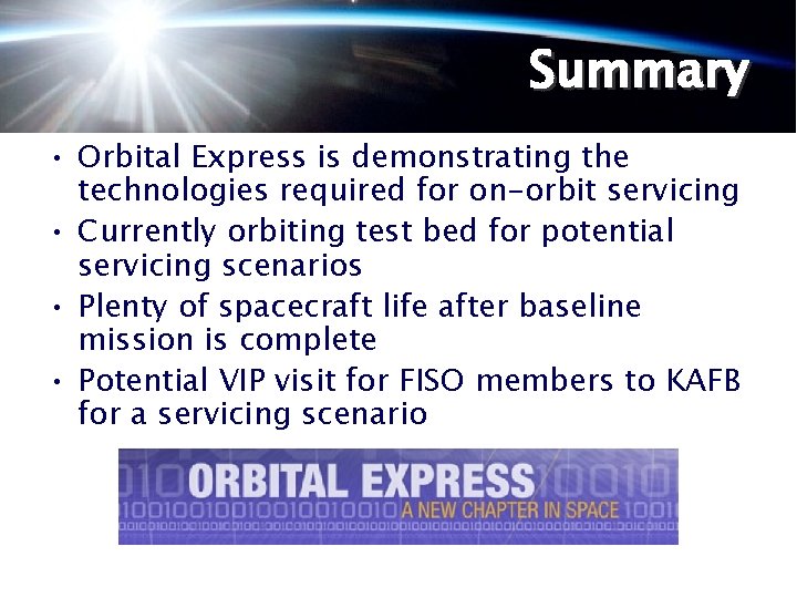 Summary • Orbital Express is demonstrating the technologies required for on-orbit servicing • Currently