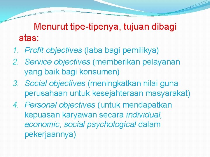 Menurut tipe-tipenya, tujuan dibagi atas: 1. Profit objectives (laba bagi pemilikya) 2. Service objectives