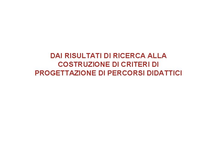 DAI RISULTATI DI RICERCA ALLA COSTRUZIONE DI CRITERI DI PROGETTAZIONE DI PERCORSI DIDATTICI 