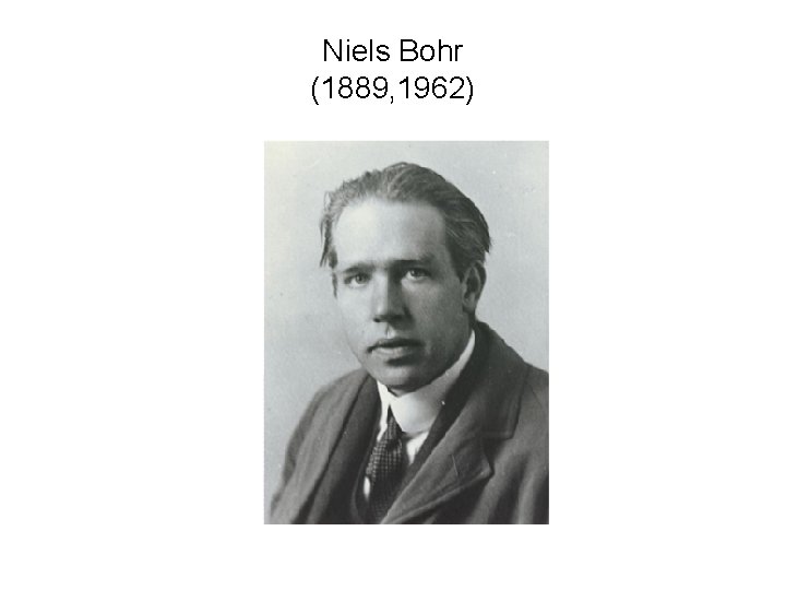 Niels Bohr (1889, 1962) 