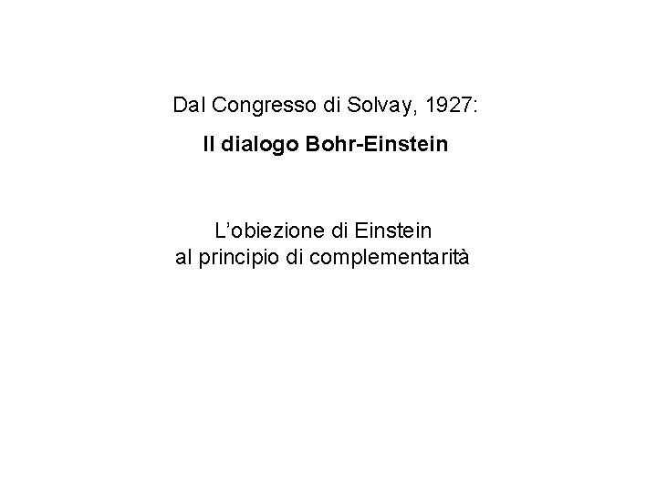 Dal Congresso di Solvay, 1927: Il dialogo Bohr-Einstein L’obiezione di Einstein al principio di