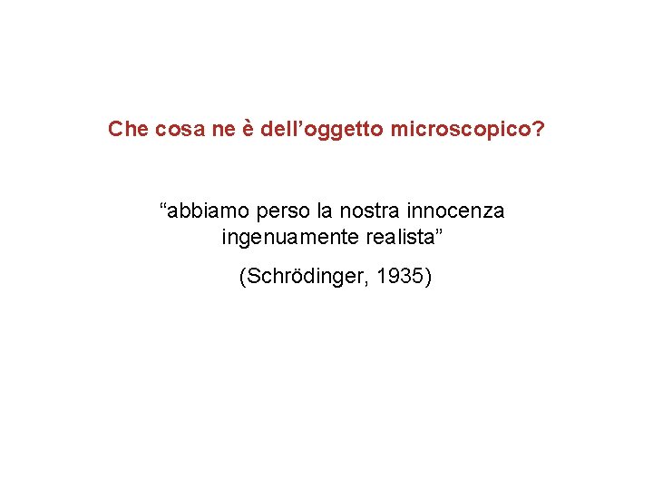 Che cosa ne è dell’oggetto microscopico? “abbiamo perso la nostra innocenza ingenuamente realista” (Schrödinger,