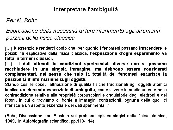 Interpretare l’ambiguità Per N. Bohr Espressione della necessità di fare riferimento agli strumenti parziali