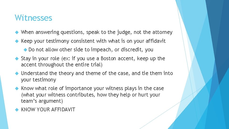 Witnesses When answering questions, speak to the judge, not the attorney Keep your testimony