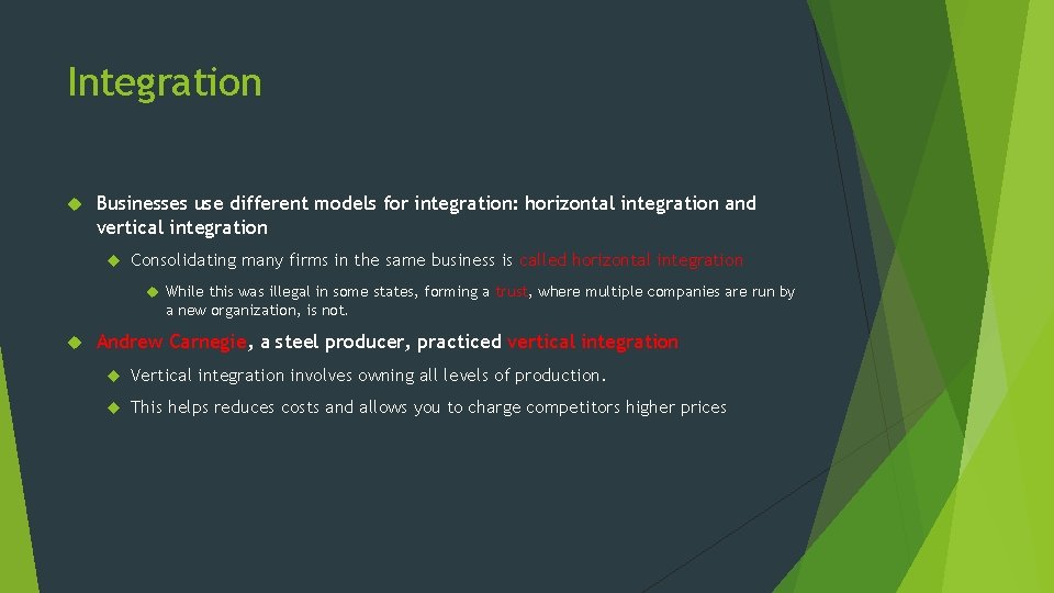 Integration Businesses use different models for integration: horizontal integration and vertical integration Consolidating many