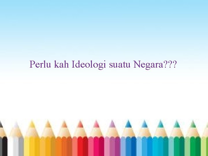 Perlu kah Ideologi suatu Negara? ? ? 