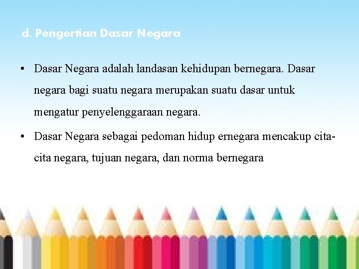 d. Pengertian Dasar Negara • Dasar Negara adalah landasan kehidupan bernegara. Dasar negara bagi