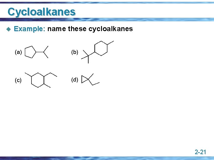 Cycloalkanes u Example: name these cycloalkanes 2 -21 