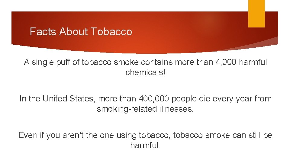 Facts About Tobacco A single puff of tobacco smoke contains more than 4, 000