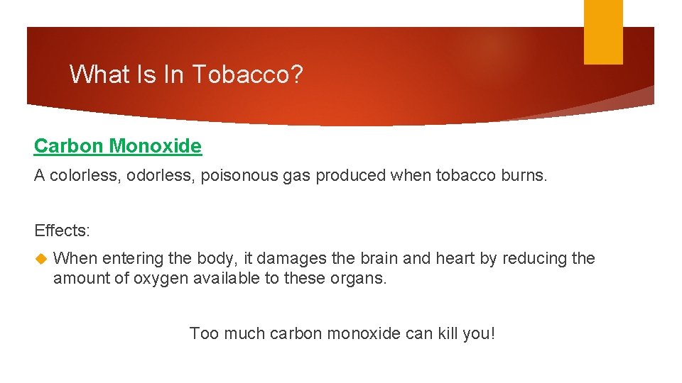 What Is In Tobacco? Carbon Monoxide A colorless, odorless, poisonous gas produced when tobacco