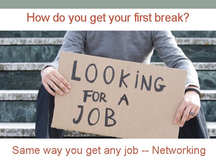 How do you get your first break? Same way you get any job --