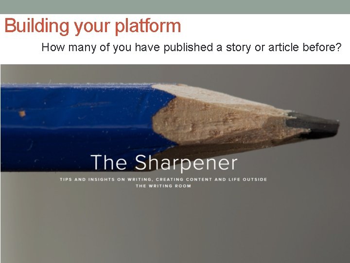 Building your platform How many of you have published a story or article before?