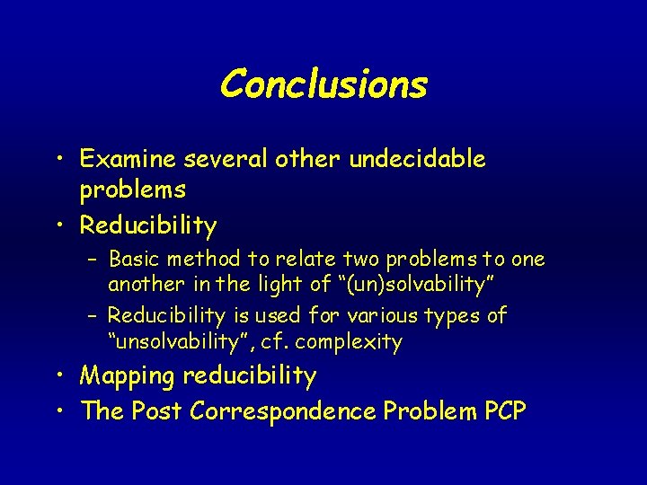 Conclusions • Examine several other undecidable problems • Reducibility – Basic method to relate Conclusions • Examine several other undecidable problems • Reducibility – Basic method to relate