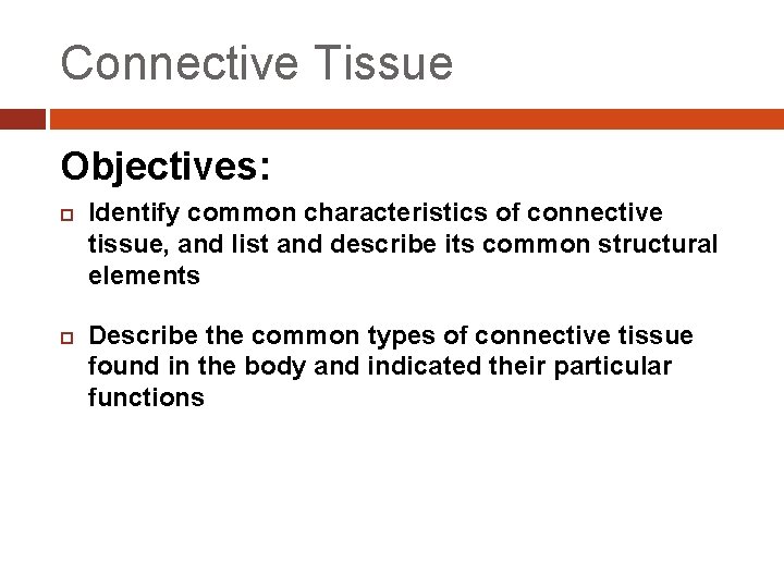 Connective Tissue Objectives: Identify common characteristics of connective tissue, and list and describe its