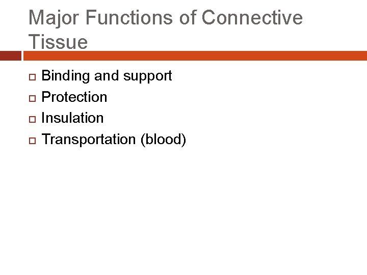 Major Functions of Connective Tissue Binding and support Protection Insulation Transportation (blood) 