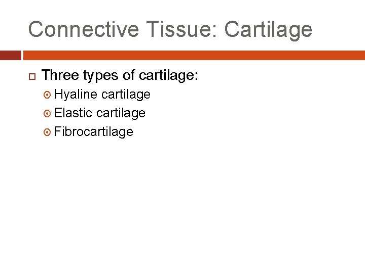 Connective Tissue: Cartilage Three types of cartilage: Hyaline cartilage Elastic cartilage Fibrocartilage Connective Tissue: Cartilage Three types of cartilage: Hyaline cartilage Elastic cartilage Fibrocartilage
